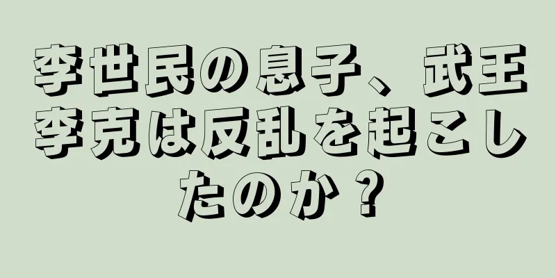李世民の息子、武王李克は反乱を起こしたのか？