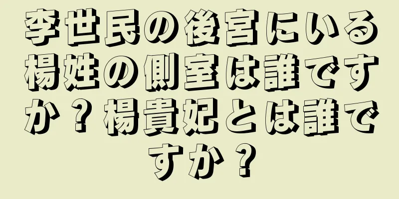 李世民の後宮にいる楊姓の側室は誰ですか？楊貴妃とは誰ですか？