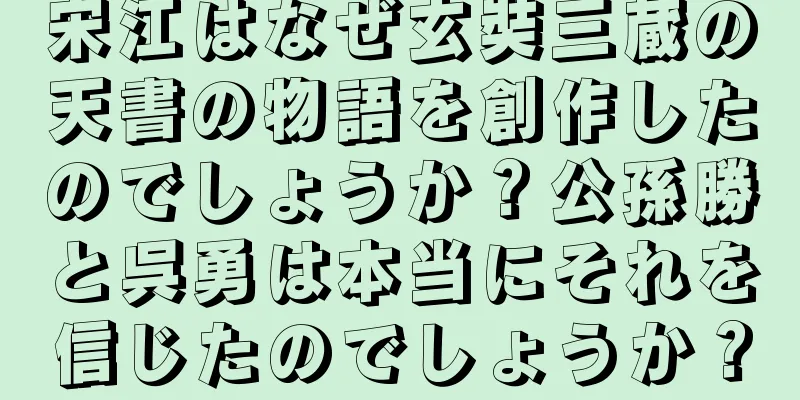 宋江はなぜ玄奘三蔵の天書の物語を創作したのでしょうか？公孫勝と呉勇は本当にそれを信じたのでしょうか？