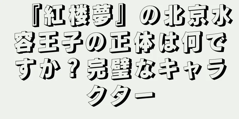 『紅楼夢』の北京水容王子の正体は何ですか？完璧なキャラクター