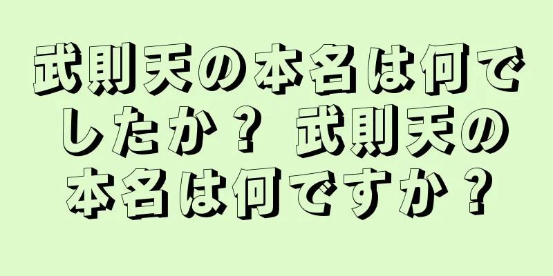 武則天の本名は何でしたか？ 武則天の本名は何ですか？