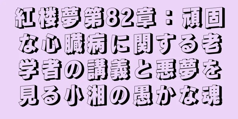 紅楼夢第82章：頑固な心臓病に関する老学者の講義と悪夢を見る小湘の愚かな魂