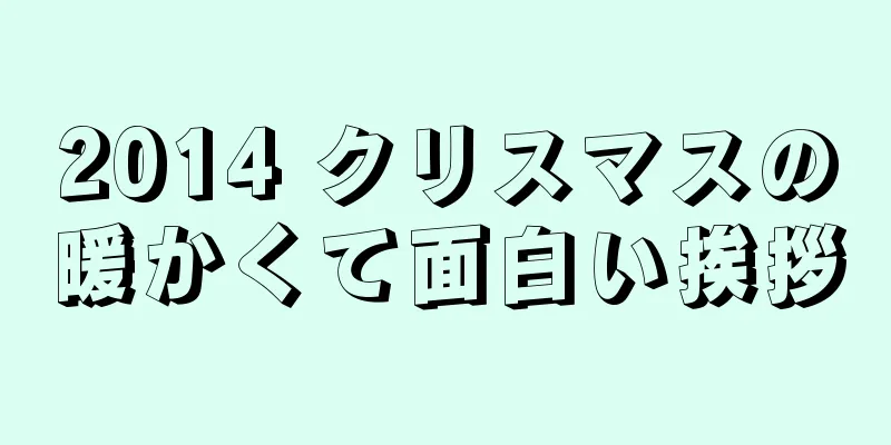 2014 クリスマスの暖かくて面白い挨拶
