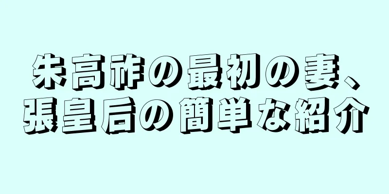 朱高祚の最初の妻、張皇后の簡単な紹介
