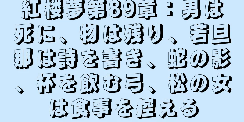 紅楼夢第89章：男は死に、物は残り、若旦那は詩を書き、蛇の影、杯を飲む弓、松の女は食事を控える