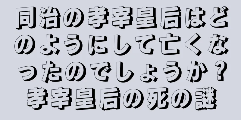 同治の孝宰皇后はどのようにして亡くなったのでしょうか？孝宰皇后の死の謎