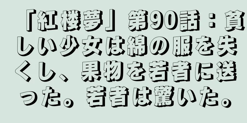 「紅楼夢」第90話：貧しい少女は綿の服を失くし、果物を若者に送った。若者は驚いた。