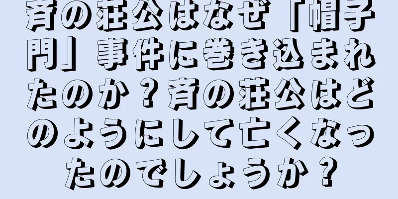 斉の荘公はなぜ「帽子門」事件に巻き込まれたのか？斉の荘公はどのようにして亡くなったのでしょうか？