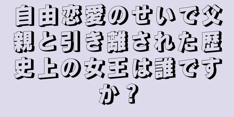 自由恋愛のせいで父親と引き離された歴史上の女王は誰ですか？