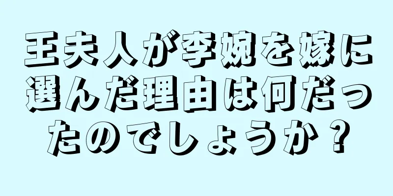 王夫人が李婉を嫁に選んだ理由は何だったのでしょうか？