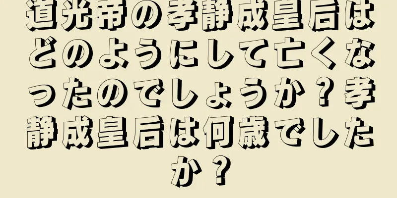 道光帝の孝静成皇后はどのようにして亡くなったのでしょうか？孝静成皇后は何歳でしたか？