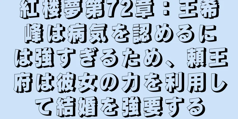 紅楼夢第72章：王希峰は病気を認めるには強すぎるため、頼王府は彼女の力を利用して結婚を強要する