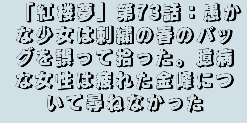 「紅楼夢」第73話：愚かな少女は刺繍の春のバッグを誤って拾った。臆病な女性は疲れた金峰について尋ねなかった