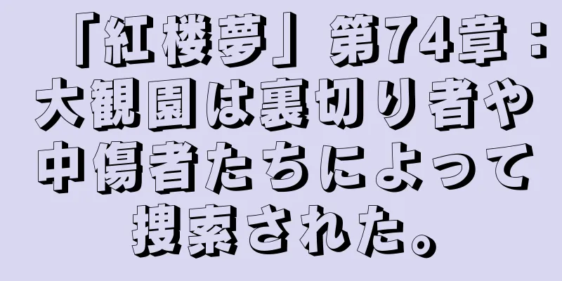「紅楼夢」第74章：大観園は裏切り者や中傷者たちによって捜索された。