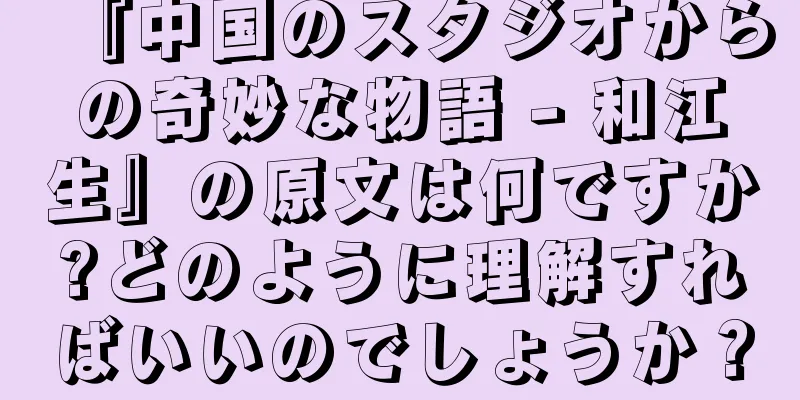 『中国のスタジオからの奇妙な物語 - 和江生』の原文は何ですか?どのように理解すればいいのでしょうか？