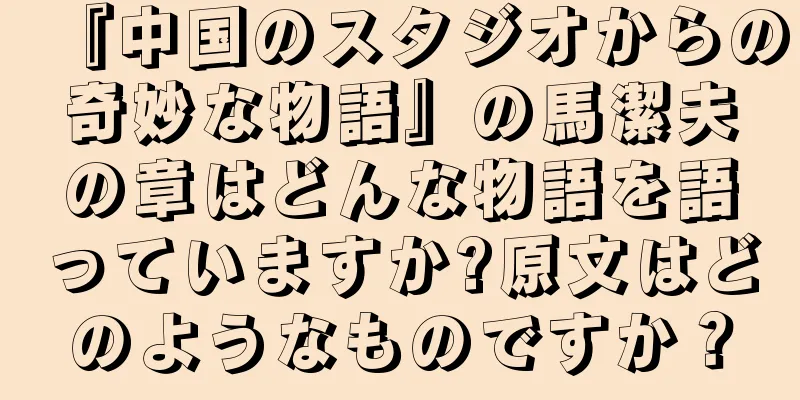 『中国のスタジオからの奇妙な物語』の馬潔夫の章はどんな物語を語っていますか?原文はどのようなものですか？