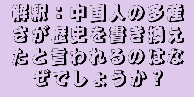 解釈：中国人の多産さが歴史を書き換えたと言われるのはなぜでしょうか？