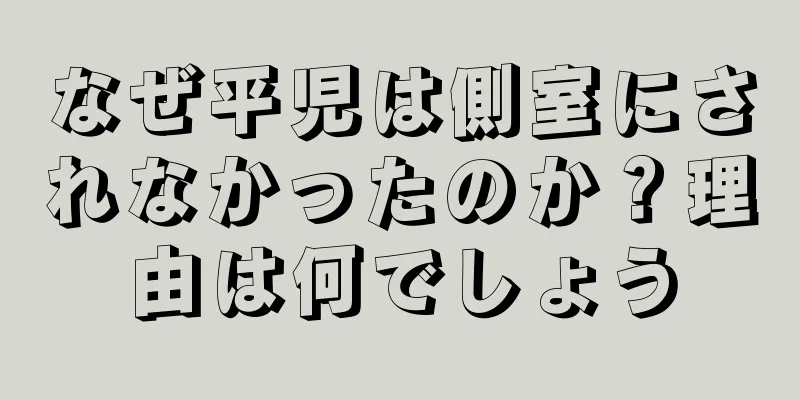 なぜ平児は側室にされなかったのか？理由は何でしょう