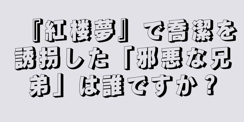 『紅楼夢』で喬潔を誘拐した「邪悪な兄弟」は誰ですか？