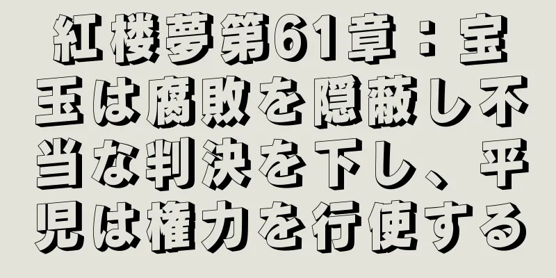紅楼夢第61章：宝玉は腐敗を隠蔽し不当な判決を下し、平児は権力を行使する