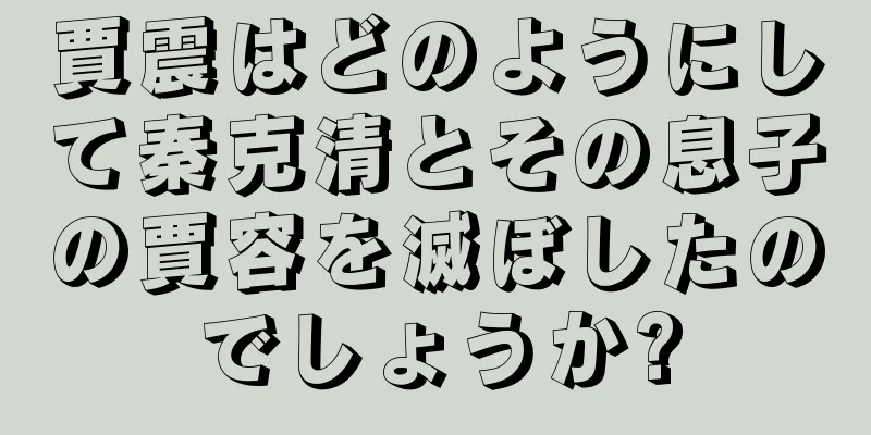 賈震はどのようにして秦克清とその息子の賈容を滅ぼしたのでしょうか?