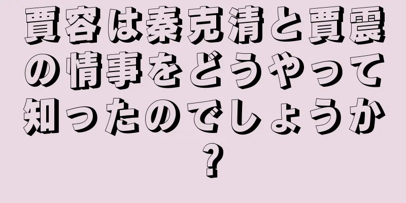 賈容は秦克清と賈震の情事をどうやって知ったのでしょうか？