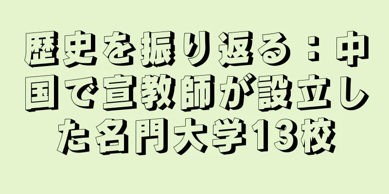 歴史を振り返る：中国で宣教師が設立した名門大学13校