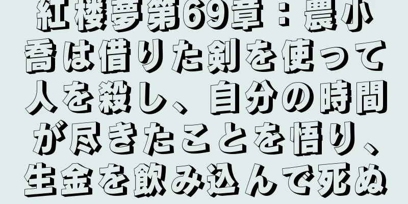 紅楼夢第69章：農小喬は借りた剣を使って人を殺し、自分の時間が尽きたことを悟り、生金を飲み込んで死ぬ