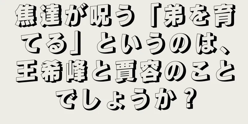 焦達が呪う「弟を育てる」というのは、王希峰と賈容のことでしょうか？