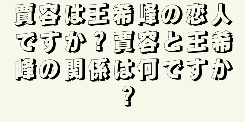 賈容は王希峰の恋人ですか？賈容と王希峰の関係は何ですか？