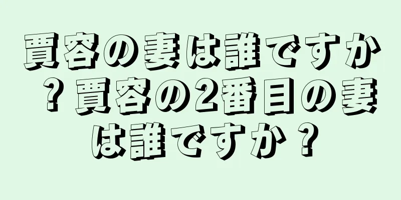 賈容の妻は誰ですか？賈容の2番目の妻は誰ですか？