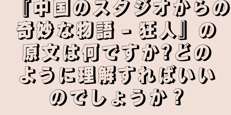 『中国のスタジオからの奇妙な物語 - 狂人』の原文は何ですか?どのように理解すればいいのでしょうか？