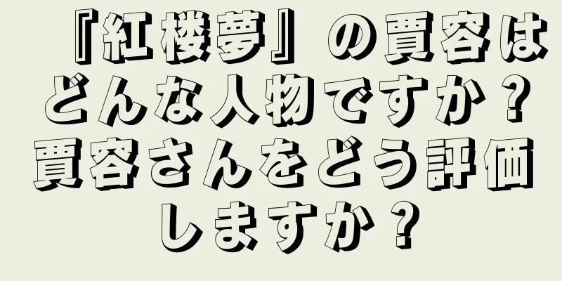 『紅楼夢』の賈容はどんな人物ですか？賈容さんをどう評価しますか？