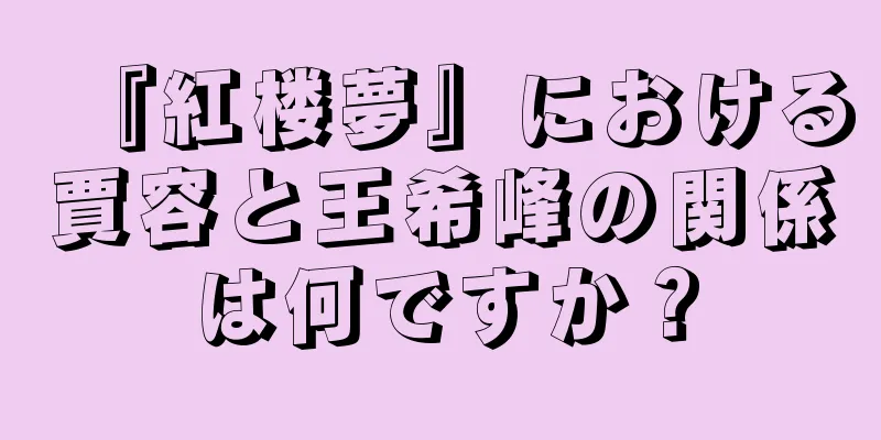 『紅楼夢』における賈容と王希峰の関係は何ですか？