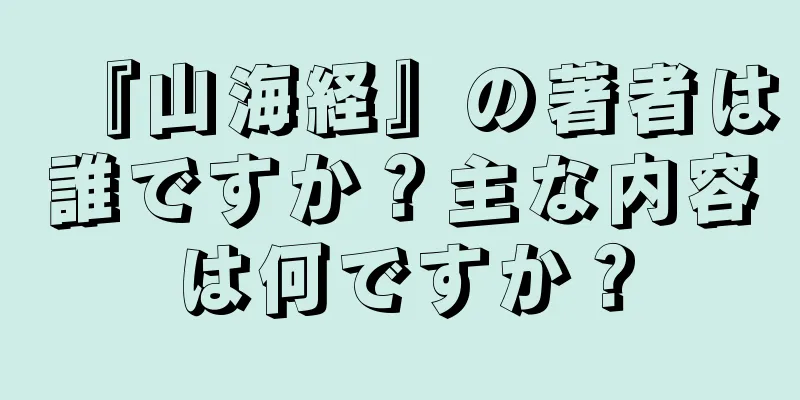 『山海経』の著者は誰ですか？主な内容は何ですか？
