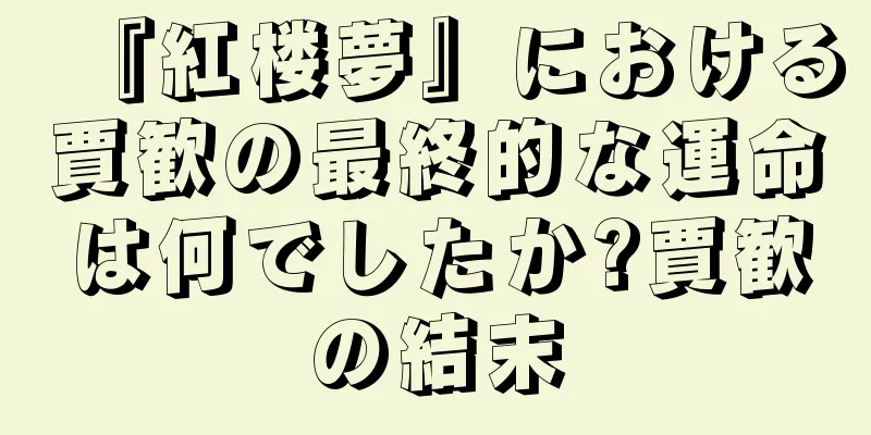 『紅楼夢』における賈歓の最終的な運命は何でしたか?賈歓の結末