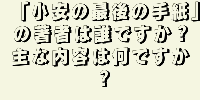 「小安の最後の手紙」の著者は誰ですか？主な内容は何ですか？