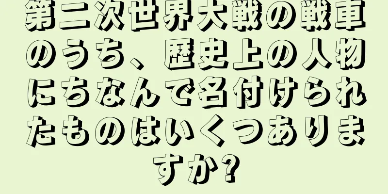 第二次世界大戦の戦車のうち、歴史上の人物にちなんで名付けられたものはいくつありますか?