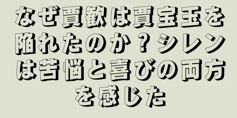 なぜ賈歓は賈宝玉を陥れたのか？シレンは苦悩と喜びの両方を感じた