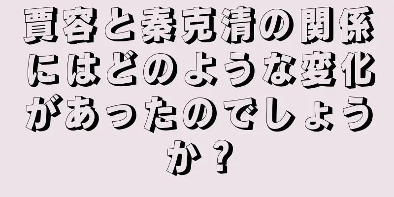 賈容と秦克清の関係にはどのような変化があったのでしょうか？