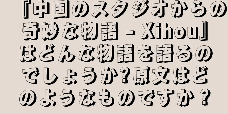 『中国のスタジオからの奇妙な物語 - Xihou』はどんな物語を語るのでしょうか?原文はどのようなものですか？
