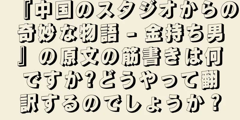 『中国のスタジオからの奇妙な物語 - 金持ち男』の原文の筋書きは何ですか?どうやって翻訳するのでしょうか？