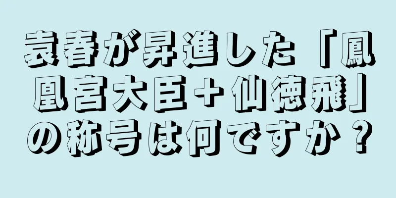 袁春が昇進した「鳳凰宮大臣＋仙徳飛」の称号は何ですか？