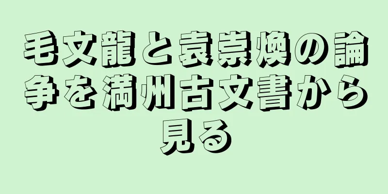 毛文龍と袁崇煥の論争を満州古文書から見る