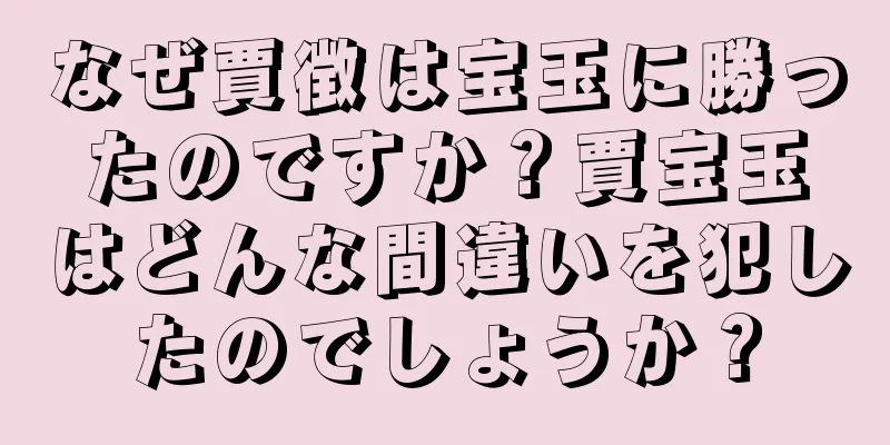 なぜ賈徴は宝玉に勝ったのですか？賈宝玉はどんな間違いを犯したのでしょうか？