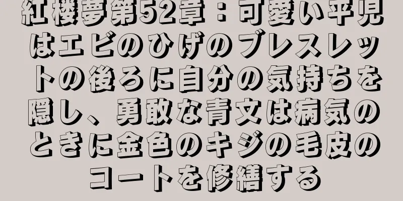 紅楼夢第52章：可愛い平児はエビのひげのブレスレットの後ろに自分の気持ちを隠し、勇敢な青文は病気のときに金色のキジの毛皮のコートを修繕する