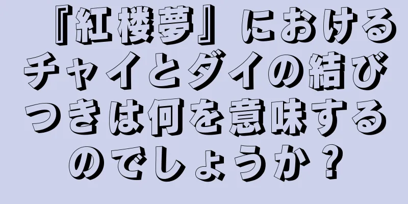 『紅楼夢』におけるチャイとダイの結びつきは何を意味するのでしょうか？
