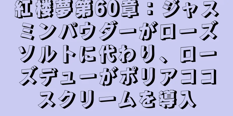 紅楼夢第60章：ジャスミンパウダーがローズソルトに代わり、ローズデューがポリアココスクリームを導入
