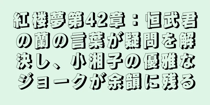紅楼夢第42章：恒武君の蘭の言葉が疑問を解決し、小湘子の優雅なジョークが余韻に残る