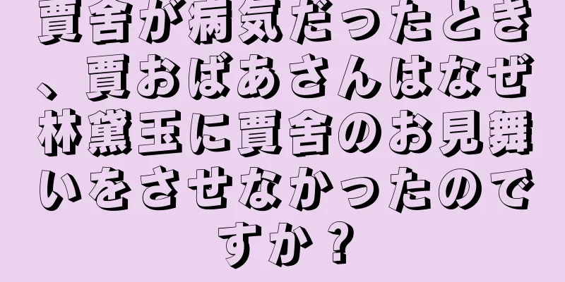 賈舍が病気だったとき、賈おばあさんはなぜ林黛玉に賈舍のお見舞いをさせなかったのですか？
